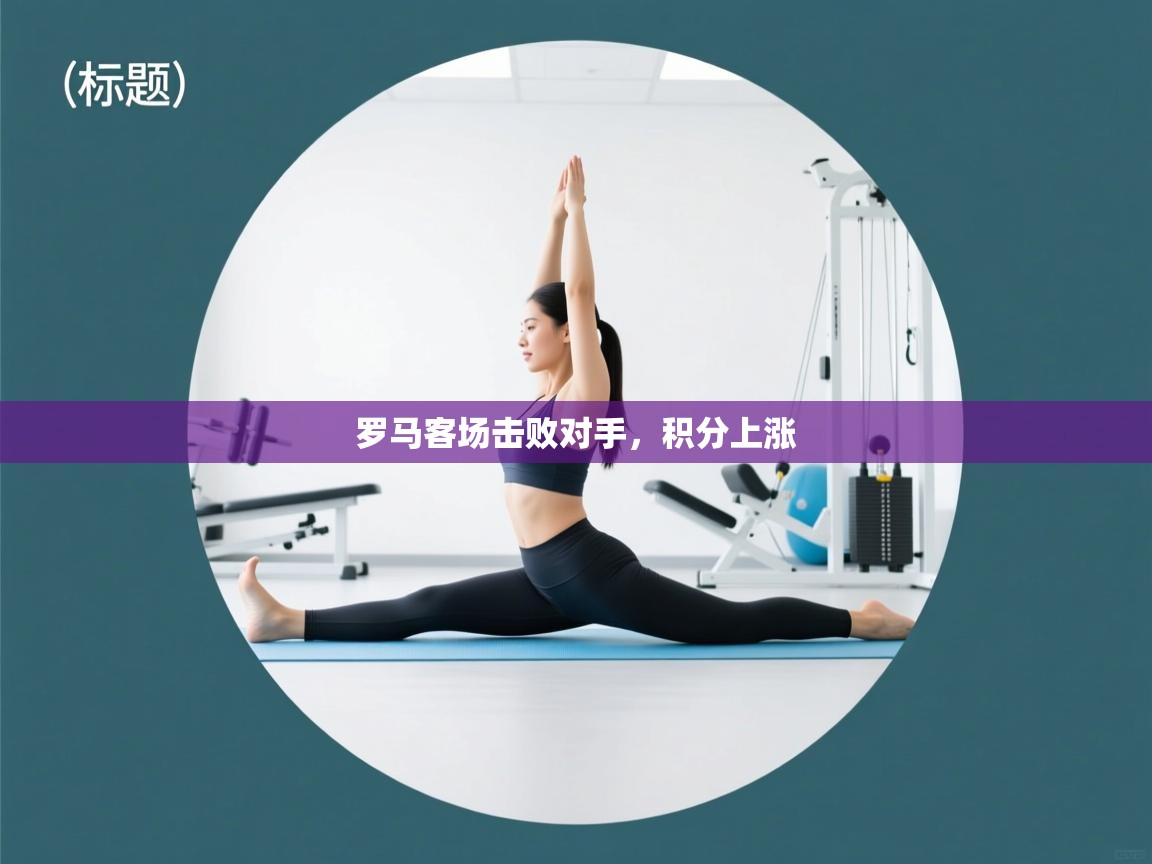 罗马客场击败对手，积分上涨