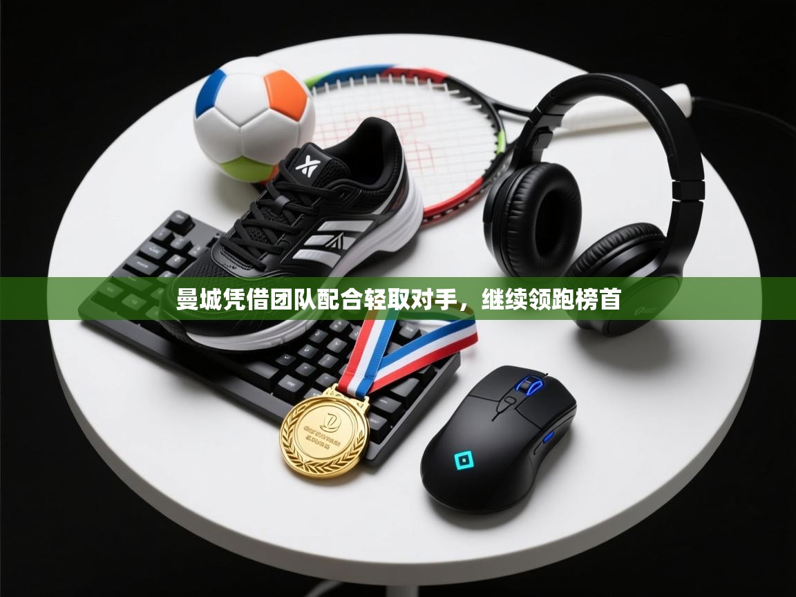 曼城凭借团队配合轻取对手，继续领跑榜首