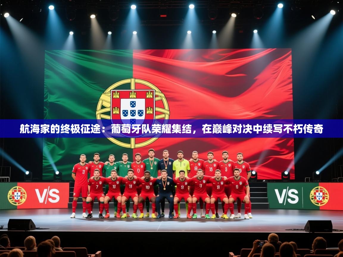 航海家的终极征途:葡萄牙队荣耀集结,在巅峰对决中续写不朽传奇 第1张