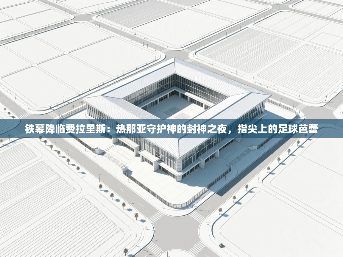 铁幕降临费拉里斯：热那亚守护神的封神之夜，指尖上的足球芭蕾