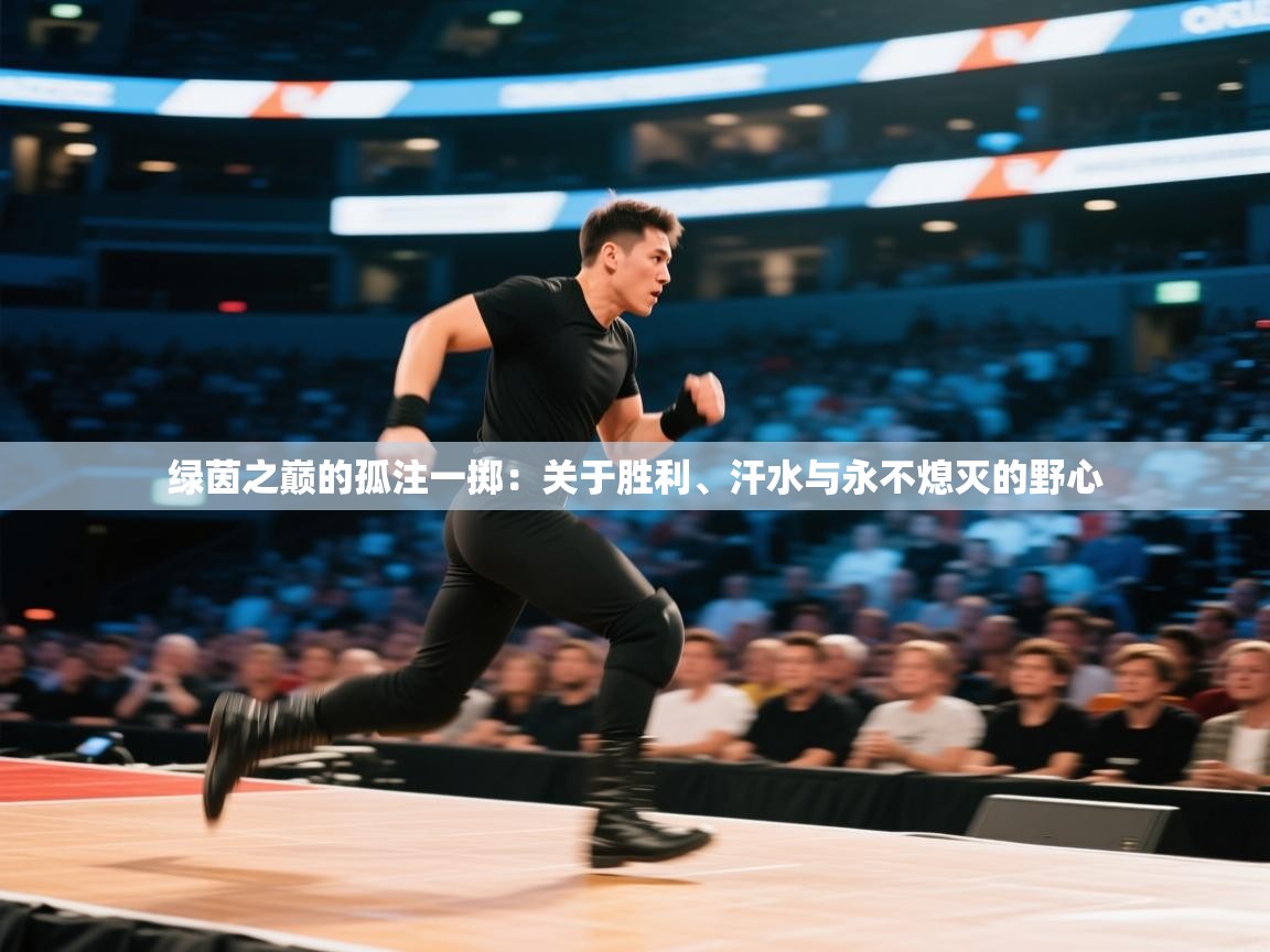 绿茵之巅的孤注一掷：关于胜利、汗水与永不熄灭的野心