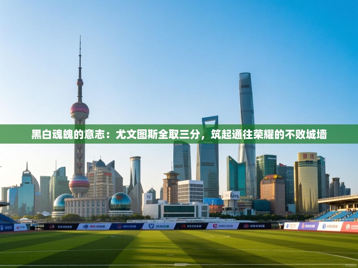 黑白魂魄的意志：尤文图斯全取三分，筑起通往荣耀的不败城墙