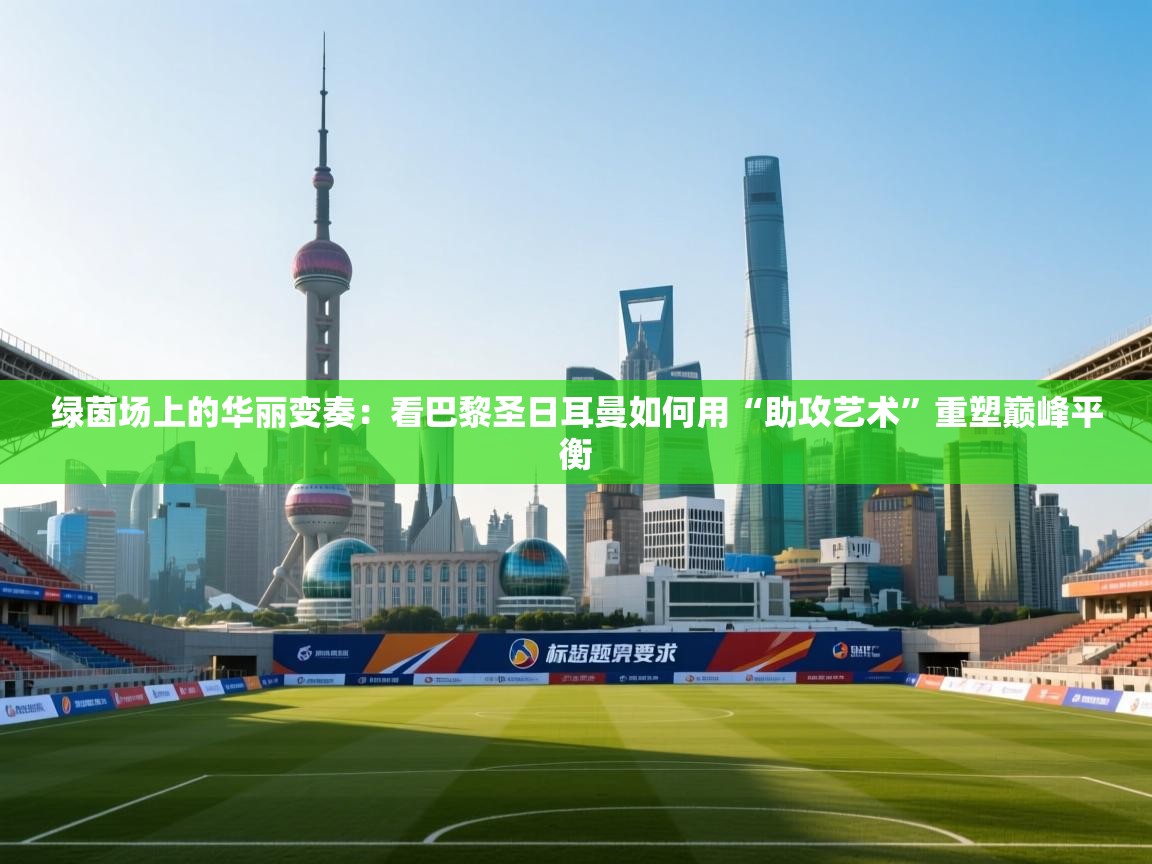 绿茵场上的华丽变奏：看巴黎圣日耳曼如何用“助攻艺术”重塑巅峰平衡