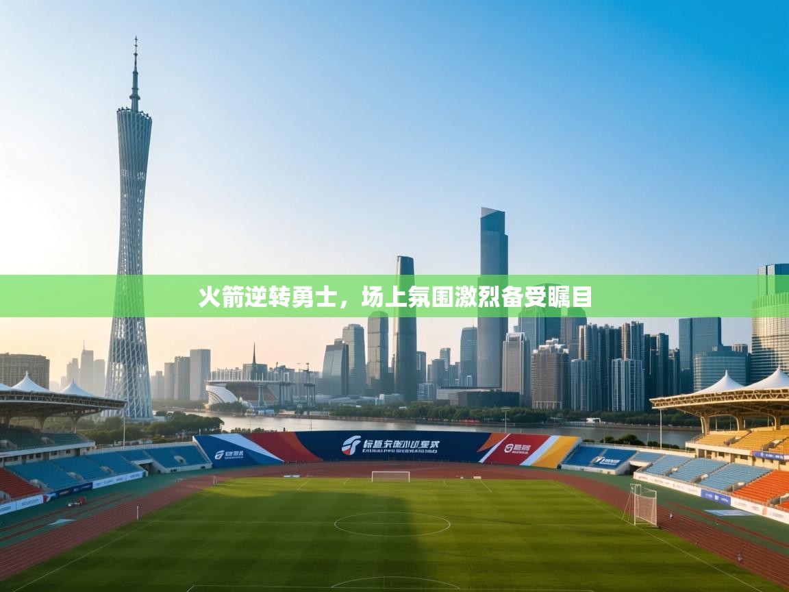 火箭逆转勇士，场上氛围激烈备受瞩目