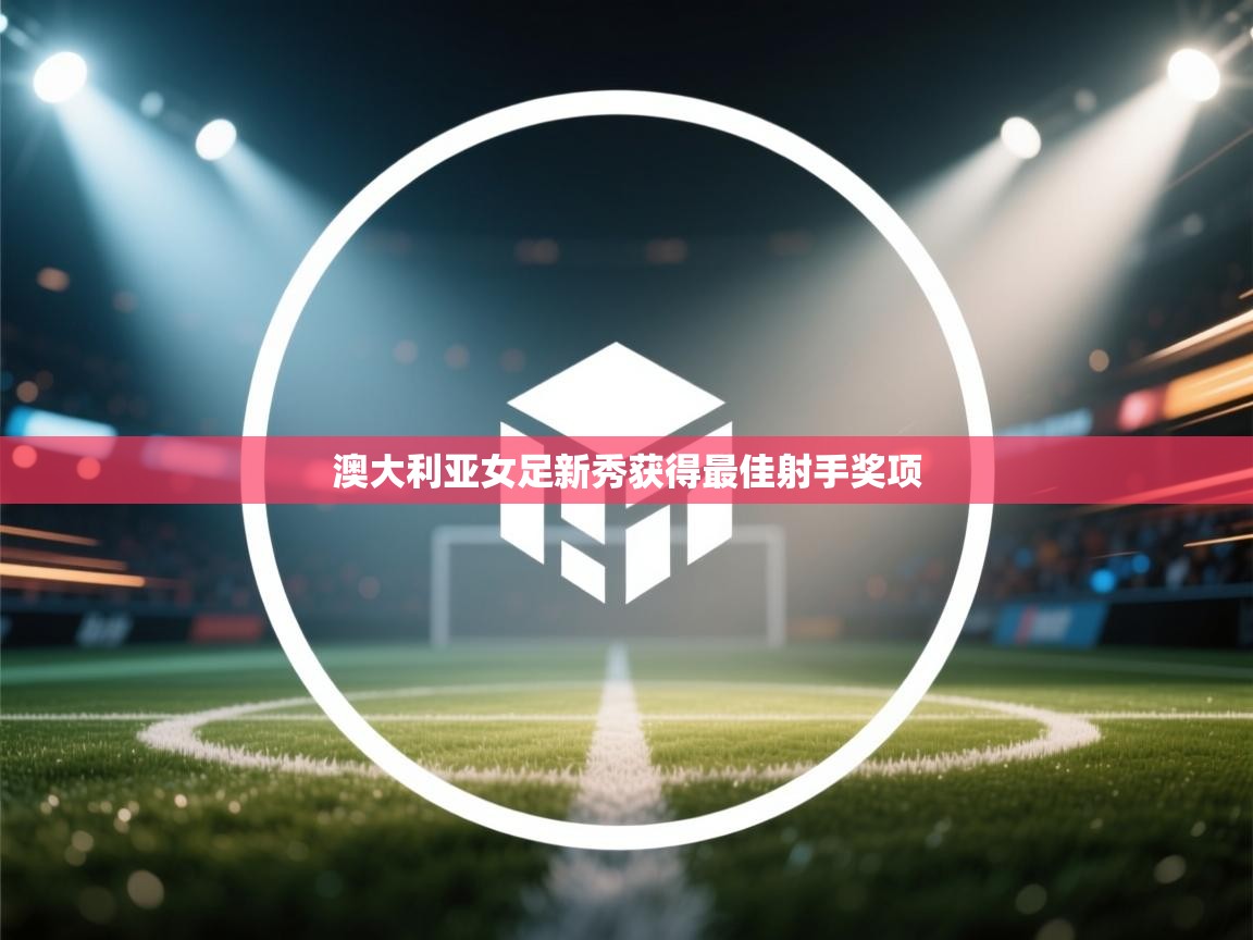 澳大利亚女足新秀获得最佳射手奖项