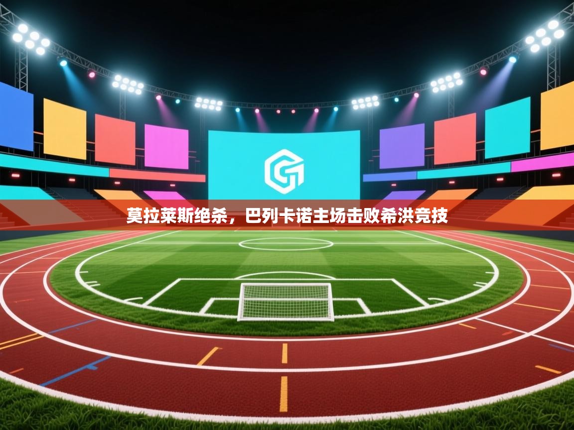 莫拉莱斯绝杀，巴列卡诺主场击败希洪竞技