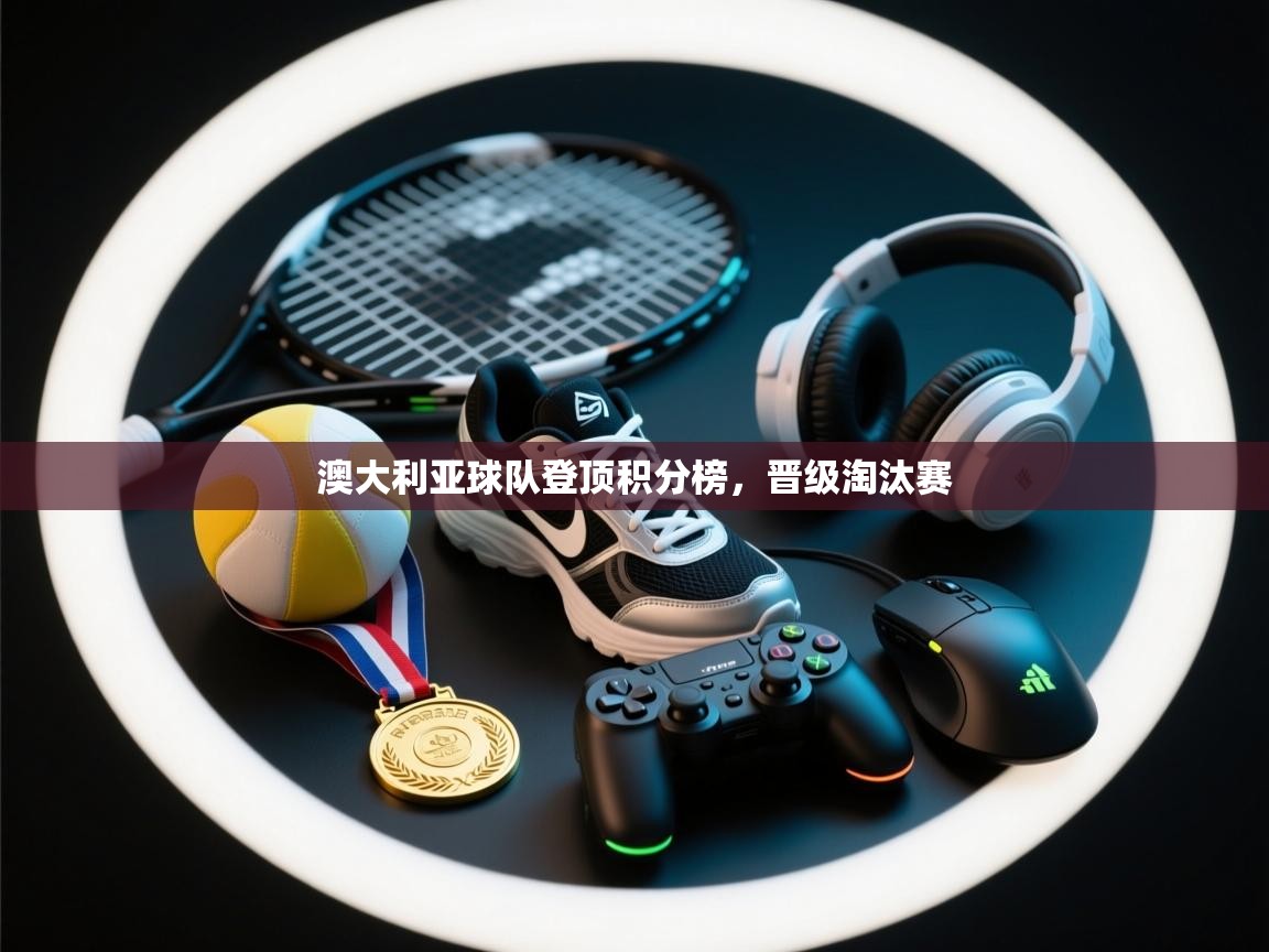 澳大利亚球队登顶积分榜，晋级淘汰赛