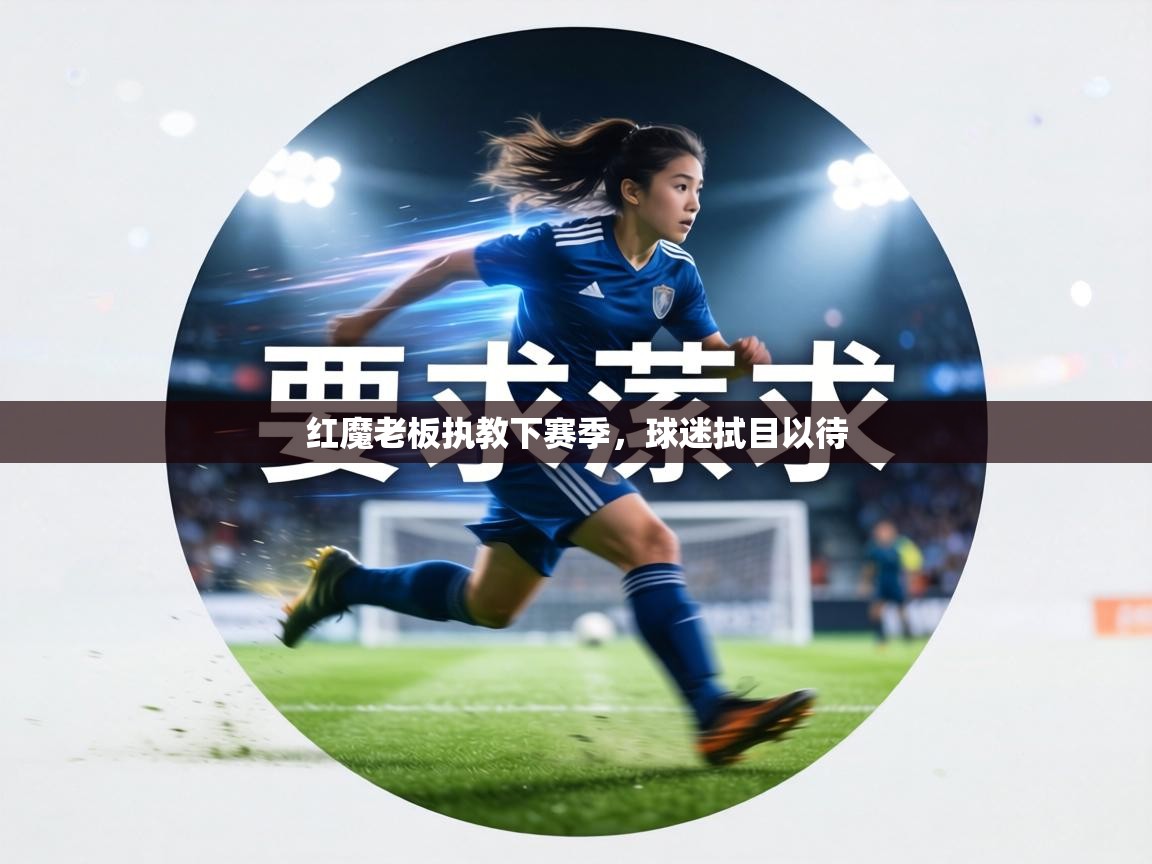 红魔老板执教下赛季，球迷拭目以待