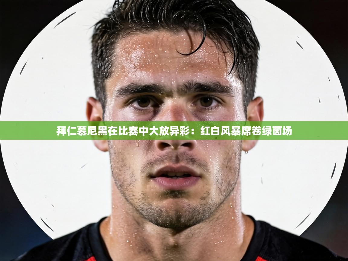 拜仁慕尼黑在比赛中大放异彩：红白风暴席卷绿茵场