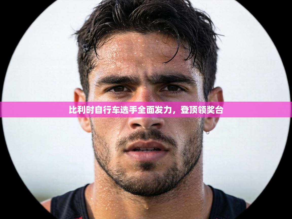 比利时自行车选手全面发力，登顶领奖台