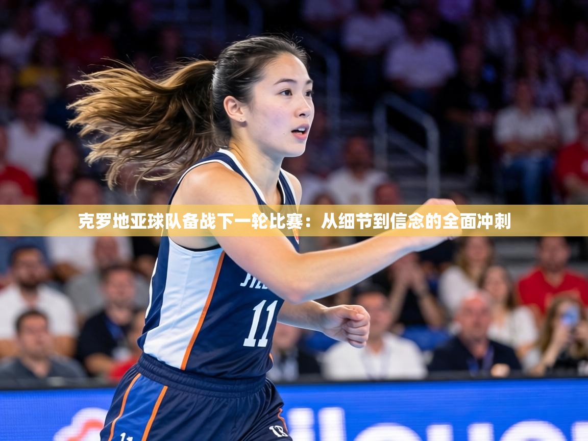 克罗地亚球队备战下一轮比赛：从细节到信念的全面冲刺